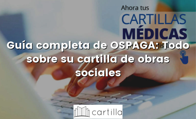 Guía completa de OSPAGA: Todo sobre su cartilla de obras sociales