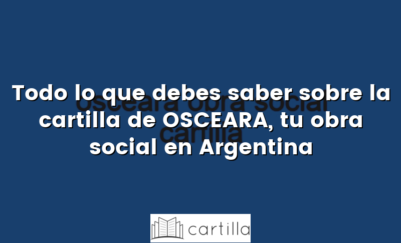 Todo lo que debes saber sobre la cartilla de OSCEARA, tu obra social en Argentina