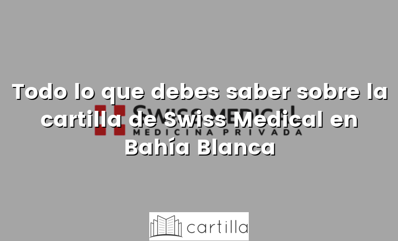 Todo lo que debes saber sobre la cartilla de Swiss Medical en Bahía Blanca