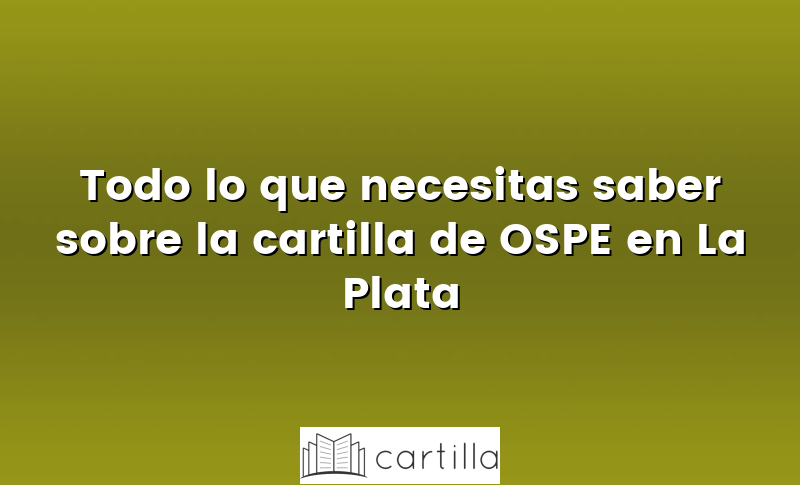 Todo lo que necesitas saber sobre la cartilla de OSPE en La Plata