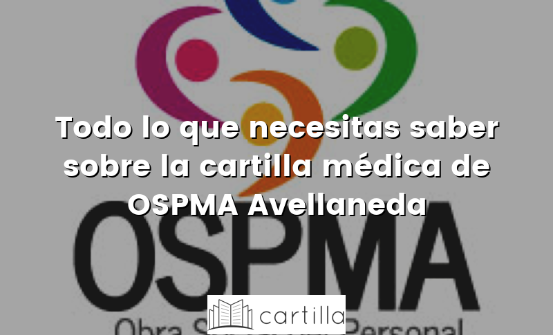 Todo lo que necesitas saber sobre la cartilla médica de OSPMA Avellaneda