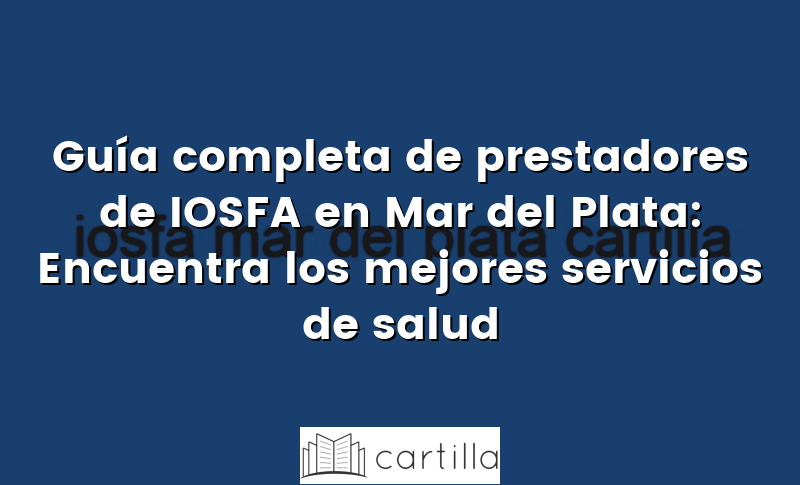 Guía completa de prestadores de IOSFA en Mar del Plata: Encuentra los mejores servicios de salud