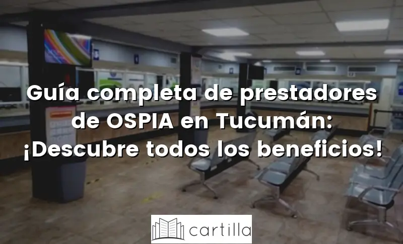 Guía completa de prestadores de OSPIA en Tucumán: ¡Descubre todos los beneficios!